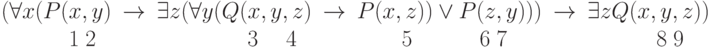 \begin{array}{llllllllll}(\forall x(P(x,y) & \rightarrow &\exists z (\forall y(Q(x,y,z) &\rightarrow & P(x,z)) \vee P(z,y))) &\rightarrow& \exists zQ(x,y,z))\\\phantom{ (\forall x(P(}1\phantom{,}2 & & \phantom{\exists z (\forall y(Q(}3 \phantom{,y,}4 & & \phantom{P(x,}5 \phantom{)) \vee P(}6 \phantom{,}7 & & \phantom{\exists zQ(x,}8 \phantom{,}9\end{array}