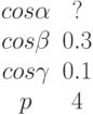 \begin {matrix}cos \alpha &?\\cos \beta &0.3\\cos \gamma &0.1\\p &4\end{matrix}