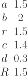 \begin {matrix}a&1.5\\b&2\\r&1.5\\c&1.4\\d&0.3\\R&1.5\end{matrix}