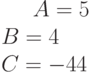 A= 5\\B= 4\\C=-44