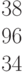 \begin{matrix}38\\96\\34\end{matrix}