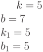 k= 5\\b= 7\\k_1= 5\\b_1= 5