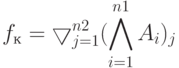 f_к = \bigtriangledown\limits_{j=1}^{n2} (\bigwedge\limits_{i=1}^{n1}{A_i})_j