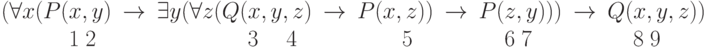 \begin{array}{llllllllll}(\forall x(P(x,y) & \rightarrow & \exists y(\forall z(Q(x,y,z) &\rightarrow & P(x,z)) &\rightarrow & P(z,y))) & \rightarrow & Q(x,y,z)) \\\phantom{ (\forall x(P(}1\phantom{,}2 & & \phantom{\exists y(\forall z(Q(}3\phantom{,y,}4 & & \phantom{P(x,}5 & & \phantom{P(}6\phantom{,} 7& & \phantom{Q(}8\phantom{,}9\end{array}