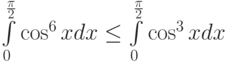 \int\limits_{0}^{\frac {\pi}2}\cos^6 x dx\le\int\limits_{0}^{\frac {\pi}2}\cos^3 x dx