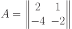 $$A=\begin{Vmatrix}2 & 1\\- 4 & -2\end{Vmatrix}$$