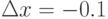 $\Delta x=-0.1$