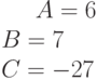 A= 6\\B= 7\\C=-27