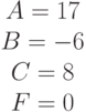 \begin{matrix}A= 17\\B= -6\\C=8 \\F=0\end{matrix}