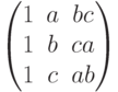 $$\begin{pmatrix}1 & a & bc\\1 & b & ca\\1 & c & ab\end{pmatrix}$$
