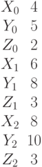 \begin {matrix}X_0&4\\Y_0&5\\Z_0&2\\X_1&6\\Y_1&8\\Z_1&3\\X_2&8\\Y_2&10\\Z_2&3\end{matrix}