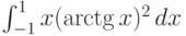 \int_{-1}^1 x (\arctg x)^2 \, dx