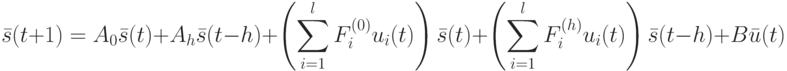 \bar s(t+1)=A_0 \bar s(t)+A_h \bar s(t-h)+ \left(\sum_{i=1}^lF_i^{(0)}u_i(t)\right)\bar s(t)+\left(\sum_{i=1}^lF_i^{(h)}u_i(t)\right)\bar s(t-h)+B \bar u(t)