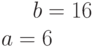 b=16\\a=6