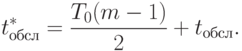 \begin{align*}t^*_{\text{обсл}} = \frac{T_0(m-1)}{2} + t_{\text{обсл}}.\end{align*}