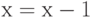 х=х-1
