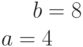 b=8\\a=4