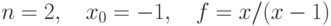 $$n=2,\quad x_0=-1,\quad f = x/(x-1)$$