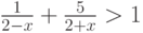 \frac 1 {2-x}+\frac 5 {2+x}>1