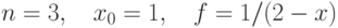 $$n=3,\quad x_0=1,\quad f = 1/(2-x)$$
