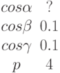 \begin {matrix}cos \alpha &?\\cos \beta &0.1\\cos \gamma &0.1\\p &4\end{matrix}
