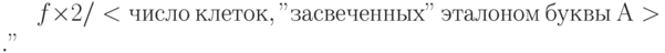 f\times2/<число\ клеток, "засвеченных"\ эталоном\ буквы\ А>. "