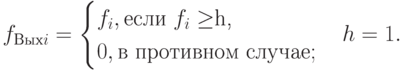 f_{Вых i}=\begin{cases}f_i, \text{если $f_i \ge $h,}\\0, \text{в противном случае};\end{cases}h=1.