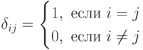 \delta_{ij}=\begin{cases}1,\text{ если } i=j \\ 0,\text{ если }i\ne j\end{cases}