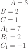 A= 3\\B= 2\\C= 1\\A_1=7 \\B_1= 2\\C_1= -1