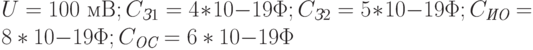 U = 100 \text{ мВ}; C_{\textit{З}1} = 4*10{-19}\Phi; C_{\textit{З}2} = 5*10{-19}\Phi; C_{\textit{ИО}} = 8*10{-19}\Phi; C_{\textit{ОС}} = 6*10{-19}\Phi