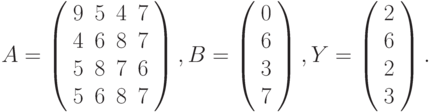 $$
A=\left(\begin{array}{cccc}
9 & 5 & 4 & 7\\
4 & 6 & 8 & 7\\
5 & 8 & 7 & 6\\
5 & 6 & 8 & 7
\end{array}\right),B=\left(\begin{array}{c}
0\\
6\\
3\\
7
\end{array}\right),Y=\left(\begin{array}{c}
2\\
6\\
2\\
3
\end{array}\right).
$$