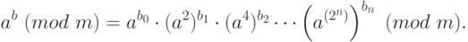 a^b ~(mod \ m) = a^{b_0} \cdot (a^2)^{b_1} \cdot (a^4)^{b_2} \cdots \left(a^{(2^n)}\right)^{b_n} ~(mod \ m).