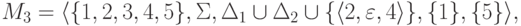 M_3 \peq \langle \{ 1 , 2 , 3 , 4 , 5 \} ,
\Sigma
, \Delta_1 {{}\cup{}} \Delta_2 {{}\cup{}}
\{ \lp 2 , \emptyword , 4 \rp \} ,
\{ 1 \} , \{ 5 \} \rangle ,