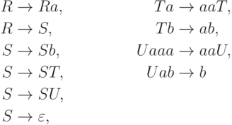 \begin{align*}
R \; & {\to} \; Ra , & Ta \; & {\to} \; aaT , \\
R \; & {\to} \; S , & Tb \; & {\to} \; ab , \\
S \; & {\to} \; Sb , & Uaaa \; & {\to} \; aaU , \\
S \; & {\to} \; ST , & Uab \; & {\to} \; b \\
S \; & {\to} \; SU , \\
S \; & {\to} \; \varepsilon ,
\end{align*}