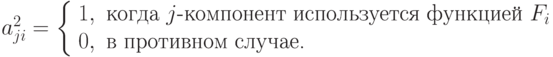 a_{ji}^2 = \left\{ \begin{array} {ll}
            1, & \text{когда }j\text{-компонент используется функцией }F_i \\
            0, & \text{в противном случае.}
           \end{array}