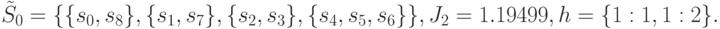 \tilde{S}_0=\{\{ s_0,s_8\},\{s_1, s_7\},\{s_2,s_3\},\{s_4,s_5,s_6\}\}, \\
J_2=1.19499,\\
h=\{1:1,1:2\}.