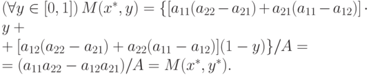 \begin{multiline}
(\forall y \in [0,1])\, M(x^\ast, y) = \{[a_{11}
(a_{22} - a_{21}) + a_{21}(a_{11} - a_{12})] \cdot y +\\
+ [a_{12} (a_{22} - a_{21}) +
a_{22}(a_{11} - a_{12})](1 -y)\}/A =\\
= (a_{11}a_{22} - a_{12}a_{21})/A = M(x^\ast, y^\ast).
\end{multiline}