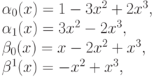 \alpha_0(x) = 1 - 3x^2 + 2x^3,\\
\alpha_1(x) = 3x^2-2x^3,\\
\beta_0(x) = x-2x^2+x^3,\\
\beta^1(x) = -x^2 + x^3,