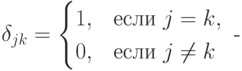 \delta_{jk} =
\begin{cases}
1, & \text{если } j=k,\\
0, & \text{если } j\neq k
\end{cases} \text{  -}