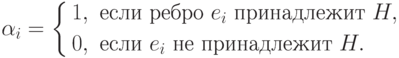 \alpha _{i} =\left\{\begin{aligned} & 1, && \text{если ребро }e_{i}\
\text{принадлежит } H, \\ & 0, && \text{если } e_{i}\ \text{не принадлежит } H.
\end{aligned}\right}