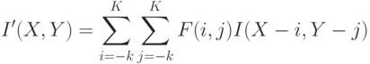 I'(X,Y) = \sum_{i=-k}^K\sum_{j=-k}^K{F(i,j)I(X-i,Y-j)}