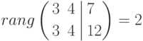 rang
\left(
\begin{aligned}
&3 && 4 \\
&3 && 4
\end{aligned}
\right.
\left|
\begin{aligned}
&7 \\
&12
\end{aligned}
\right)
=2