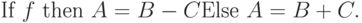 \text{If }f\text{ then }A=B-C\\
\text{Else }A=B+C.