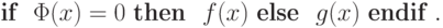 \mbox {\bf if }\ \Phi(x)=0\ \mbox {\bf then }\ f(x)
\ \mbox {\bf else }\ g(x)\ \mbox {\bf endif }.