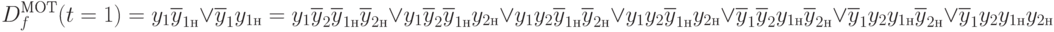 D_f^{МОТ}(t=1)=y_1\overline{y}_{1н}\vee\overline{y}_1y_{1н}=
y_1\overline{y}_2\overline{y}_{1н}\overline{y}_{2н}\vee
y_1\overline{y}_2\overline{y}_{1н}{y}_{2н}\vee
y_1{y}_2\overline{y}_{1н}\overline{y}_{2н}\vee
y_1{y}_2\overline{y}_{1н}{y}_{2н}\vee
\overline{y}_1\overline{y}_2{y}_{1н}\overline{y}_{2н}\vee
\overline{y}_1{y}_2{y}_{1н}\overline{y}_{2н}\vee
\overline{y}_1{y}_2{y}_{1н}{y}_{2н}