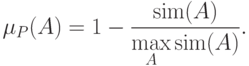 \mu _P (A) = 1 - \frac{{\msim(A)}}
{{\mathop {\max }\limits_A \msim(A)}}.