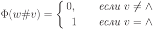 \Phi( w\#v)=\left \{ \aligned
0,\qquad \textit{если }v \neq \wedge\\
1\qquad \textit{если }v= \wedge \endaligned \right .
