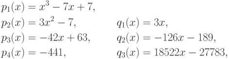 \begin{align*}
  {}&p_1(x)=x^3-7x+7, &&\\
  {}&p_2(x)=3x^2-7, && q_1(x)=3x, \\
  {}&p_3(x)=-42x+63,\quad && q_2(x)=-126x-189,\\
  {}&p_4(x)=-441, && q_3(x)=18522x-27783,
\end{align*}