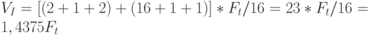 V_{I} = [(2+1+2)+(16+1+1)]*F_{t} /16 = 23*F_{t} /16 = 1,4375F_{t}