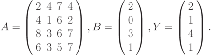 $$
A=\left(\begin{array}{cccc}
2 & 4 & 7 & 4\\
4 & 1 & 6 & 2\\
8 & 3 & 6 & 7\\
6 & 3 & 5 & 7
\end{array}\right),B=\left(\begin{array}{c}
2\\
0\\
3\\
1
\end{array}\right),Y=\left(\begin{array}{c}
2\\
1\\
4\\
1
\end{array}\right).
$$